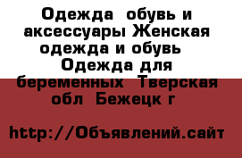 Одежда, обувь и аксессуары Женская одежда и обувь - Одежда для беременных. Тверская обл.,Бежецк г.